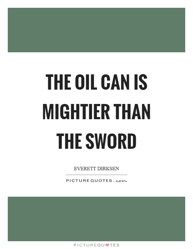 The oil can is mightier than the sword Picture Quote #1