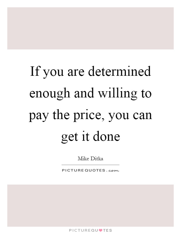 If you are determined enough and willing to pay the price, you can get it done Picture Quote #1