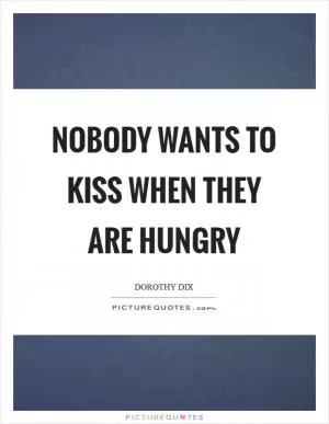 Nobody wants to kiss when they are hungry Picture Quote #1