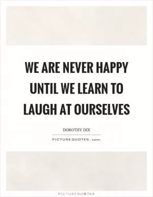 We are never happy until we learn to laugh at ourselves Picture Quote #1