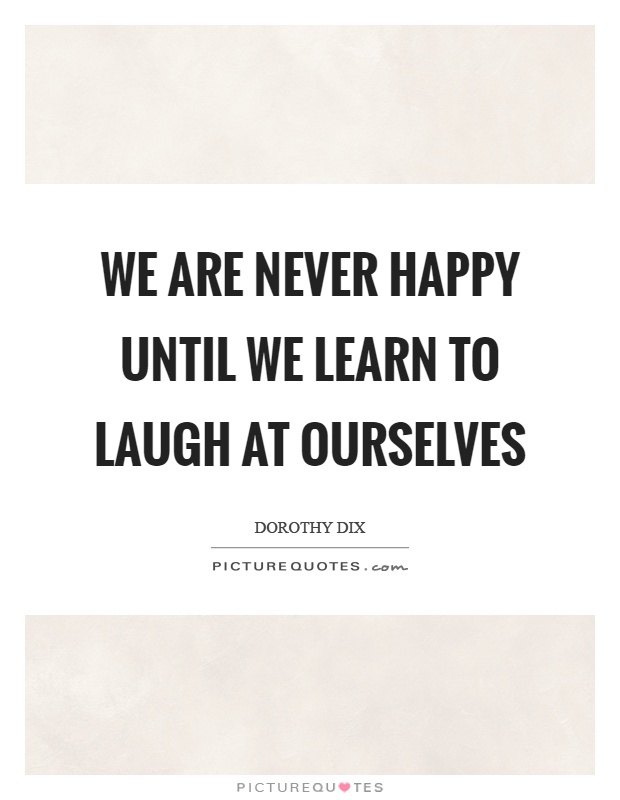 We are never happy until we learn to laugh at ourselves Picture Quote #1