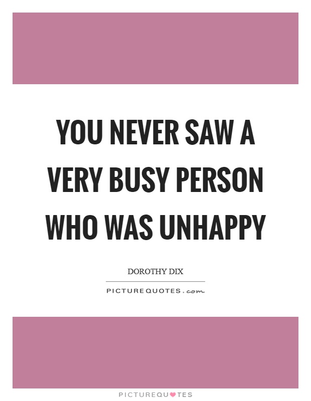 You never saw a very busy person who was unhappy Picture Quote #1