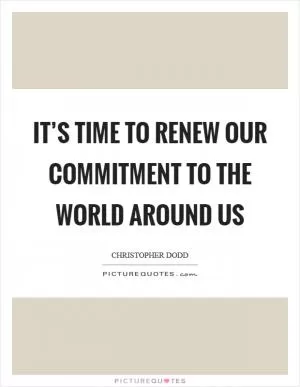 It’s time to renew our commitment to the world around us Picture Quote #1