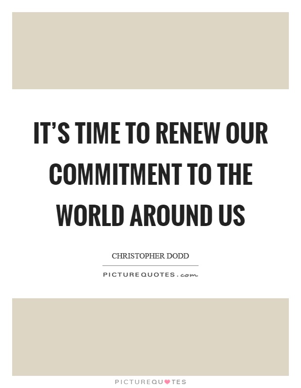 It's time to renew our commitment to the world around us Picture Quote #1
