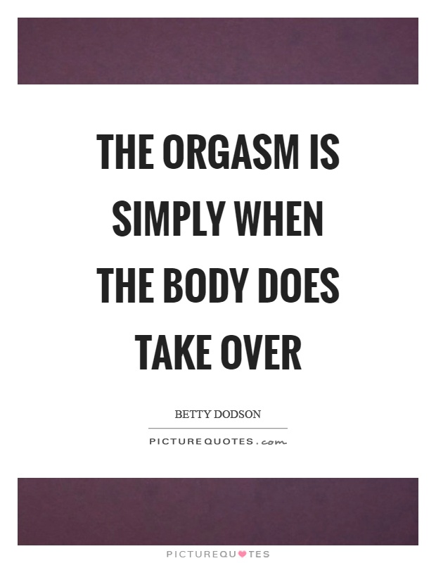 The orgasm is simply when the body does take over Picture Quote #1