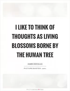 I like to think of thoughts as living blossoms borne by the human tree Picture Quote #1