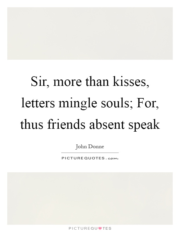 Sir, more than kisses, letters mingle souls; For, thus friends absent speak Picture Quote #1
