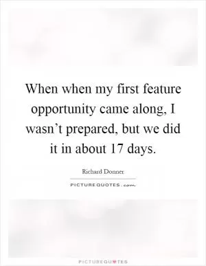 When when my first feature opportunity came along, I wasn’t prepared, but we did it in about 17 days Picture Quote #1