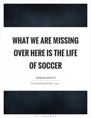What we are missing over here is the life of soccer Picture Quote #1