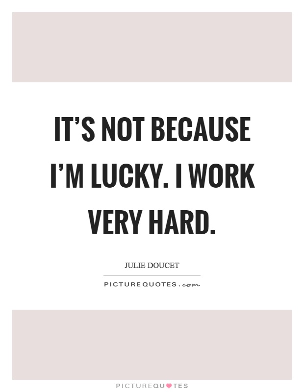 It's not because I'm lucky. I work very hard Picture Quote #1