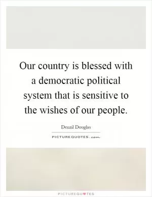 Our country is blessed with a democratic political system that is sensitive to the wishes of our people Picture Quote #1