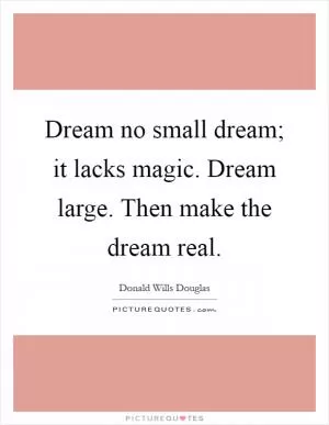 Dream no small dream; it lacks magic. Dream large. Then make the dream real Picture Quote #1