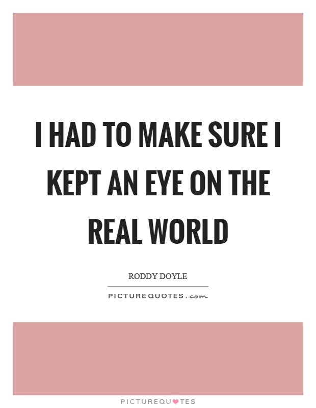 I had to make sure I kept an eye on the real world Picture Quote #1