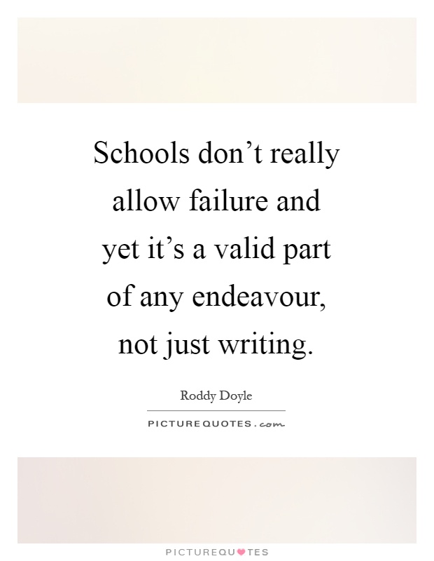 Schools don't really allow failure and yet it's a valid part of any endeavour, not just writing Picture Quote #1