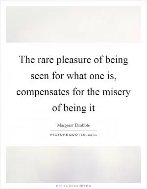 The rare pleasure of being seen for what one is, compensates for the misery of being it Picture Quote #1