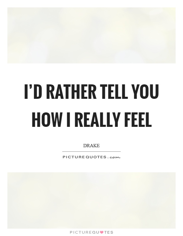 I'd rather tell you how I really feel Picture Quote #1