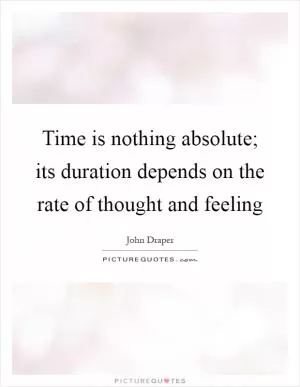 Time is nothing absolute; its duration depends on the rate of thought and feeling Picture Quote #1