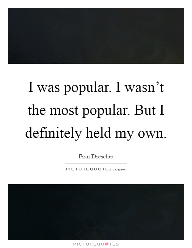 I was popular. I wasn't the most popular. But I definitely held my own Picture Quote #1