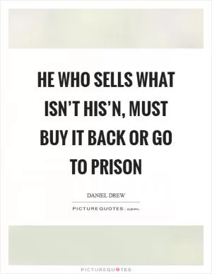 He who sells what isn’t his’n, must buy it back or go to prison Picture Quote #1