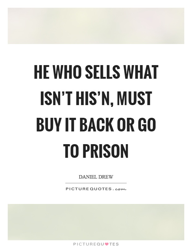 He who sells what isn't his'n, must buy it back or go to prison Picture Quote #1