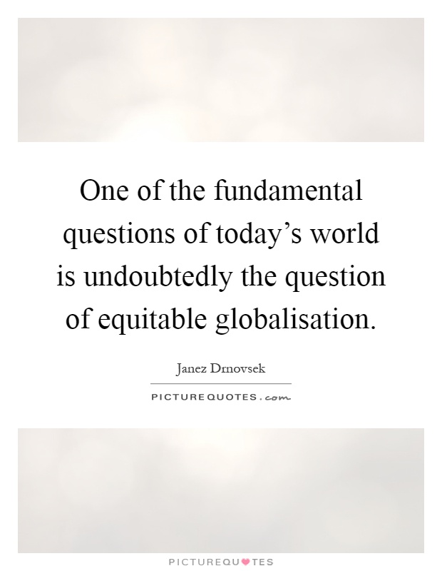 One of the fundamental questions of today's world is undoubtedly the question of equitable globalisation Picture Quote #1