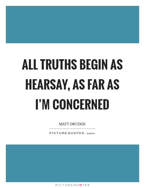 All truths begin as hearsay, as far as I'm concerned Picture Quote #1
