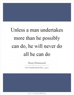 Unless a man undertakes more than he possibly can do, he will never do all he can do Picture Quote #1