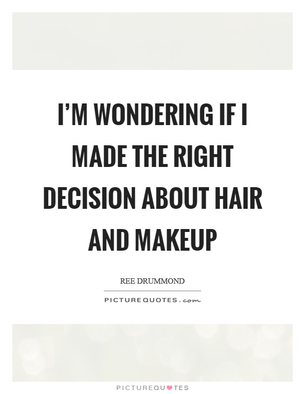 I'm wondering if I made the right decision about hair and makeup Picture Quote #1