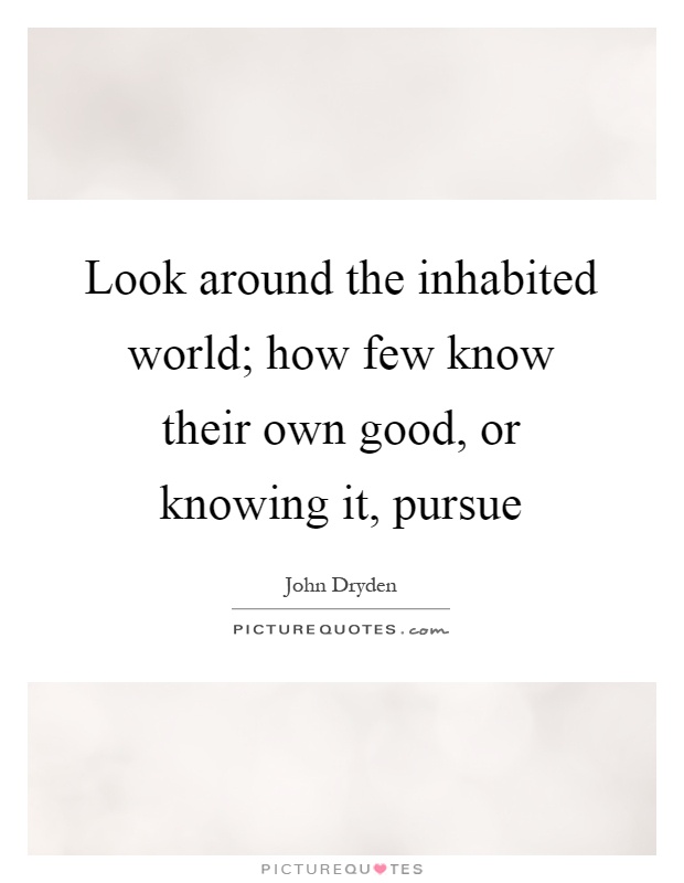 Look around the inhabited world; how few know their own good, or knowing it, pursue Picture Quote #1