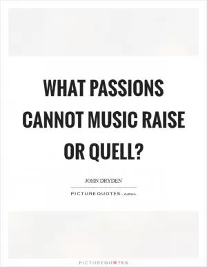 What passions cannot music raise or quell? Picture Quote #1