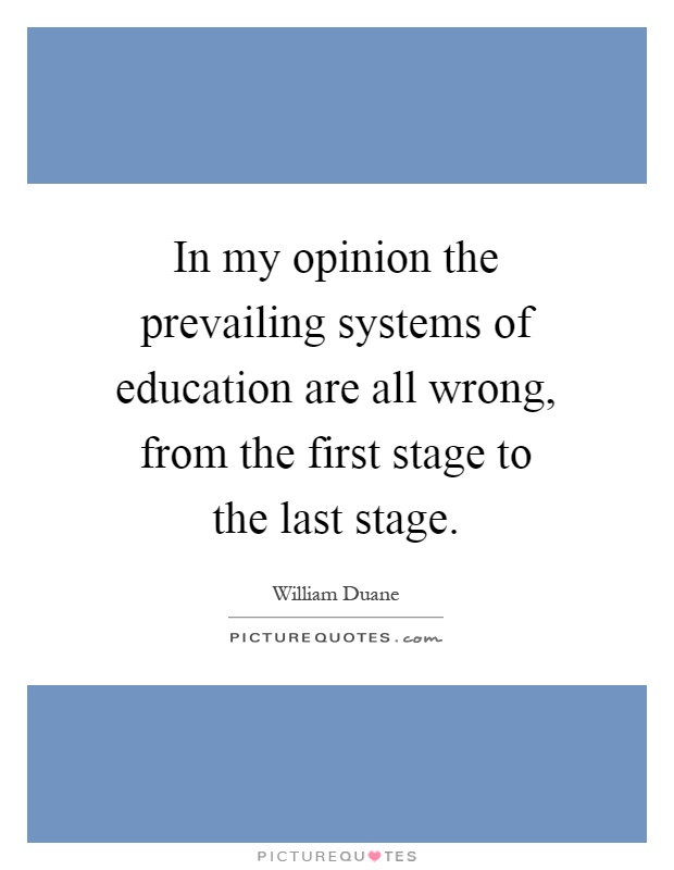 In my opinion the prevailing systems of education are all wrong, from the first stage to the last stage Picture Quote #1