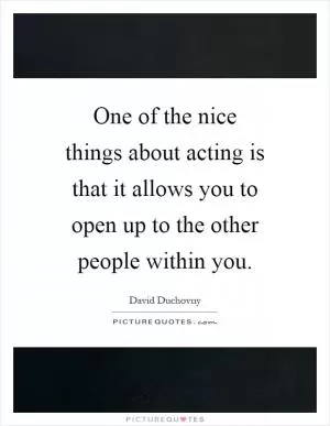 One of the nice things about acting is that it allows you to open up to the other people within you Picture Quote #1