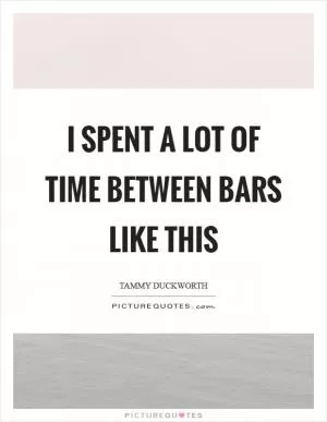 I spent a lot of time between bars like this Picture Quote #1
