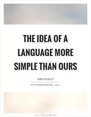 The idea of a language more simple than ours Picture Quote #1