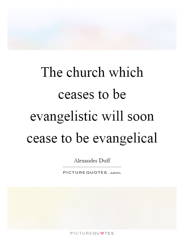 The church which ceases to be evangelistic will soon cease to be evangelical Picture Quote #1