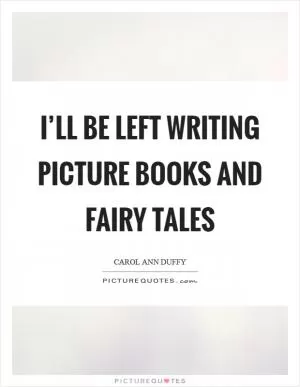 I’ll be left writing picture books and fairy tales Picture Quote #1