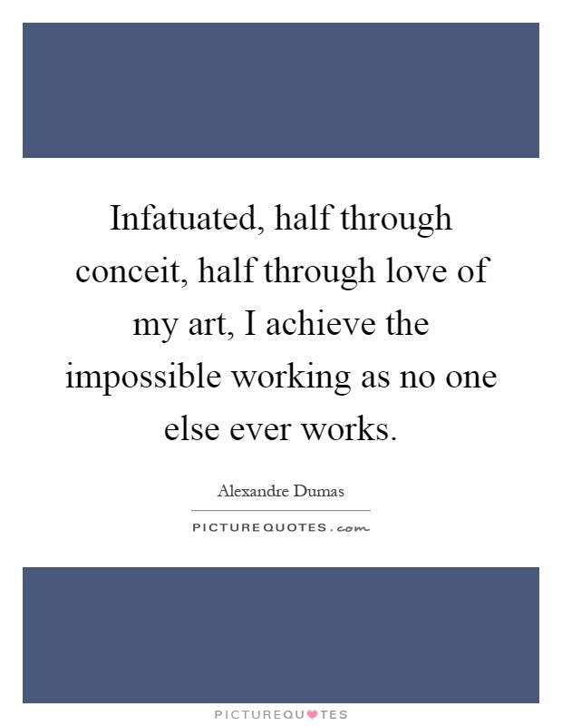 Infatuated, half through conceit, half through love of my art, I achieve the impossible working as no one else ever works Picture Quote #1