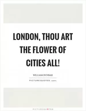London, thou art the flower of cities all! Picture Quote #1