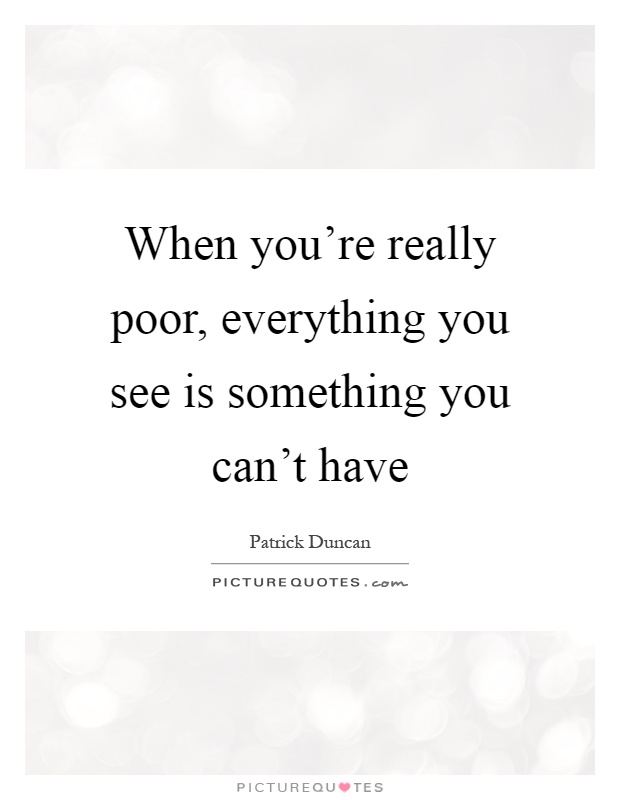 When you're really poor, everything you see is something you can't have Picture Quote #1