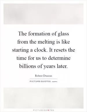 The formation of glass from the melting is like starting a clock. It resets the time for us to determine billions of years later Picture Quote #1