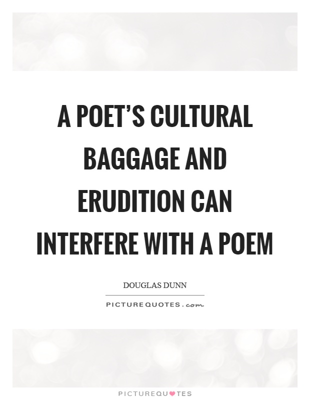 A poet's cultural baggage and erudition can interfere with a poem Picture Quote #1
