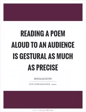 Reading a poem aloud to an audience is gestural as much as precise Picture Quote #1