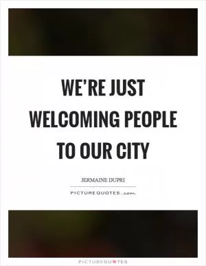 We’re just welcoming people to our city Picture Quote #1