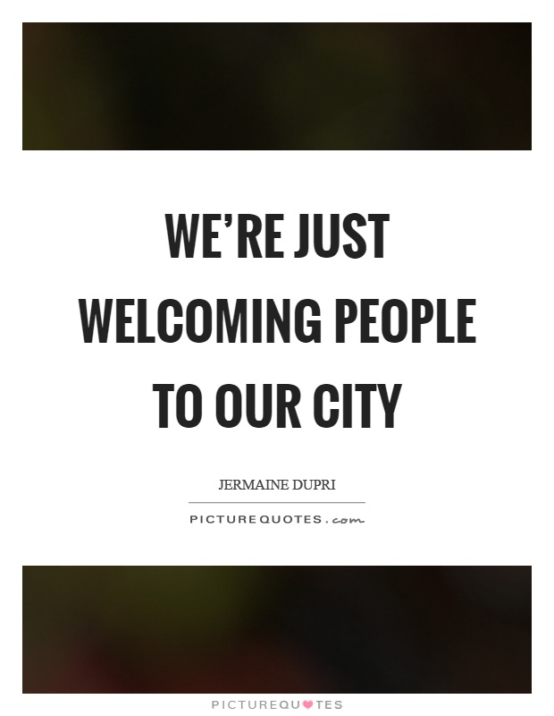 We're just welcoming people to our city Picture Quote #1