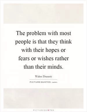 The problem with most people is that they think with their hopes or fears or wishes rather than their minds Picture Quote #1
