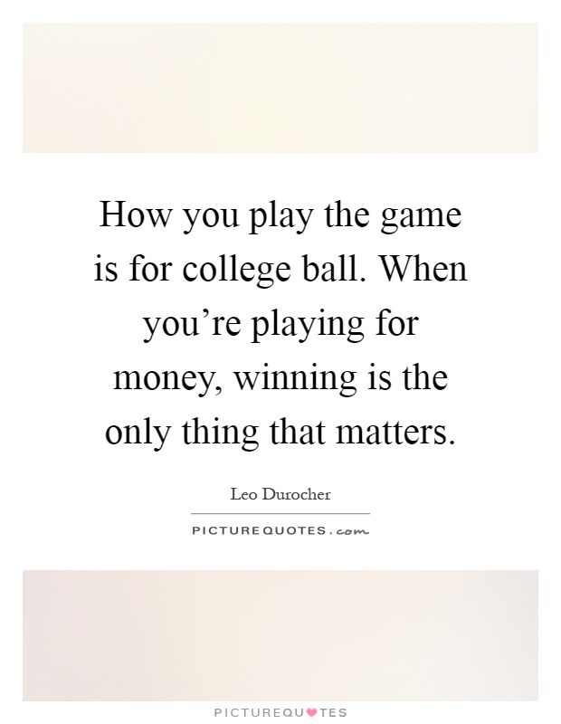 How you play the game is for college ball. When you're playing for money, winning is the only thing that matters Picture Quote #1