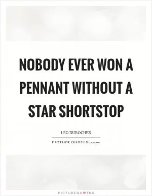 Nobody ever won a pennant without a star shortstop Picture Quote #1