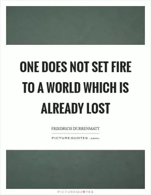 One does not set fire to a world which is already lost Picture Quote #1