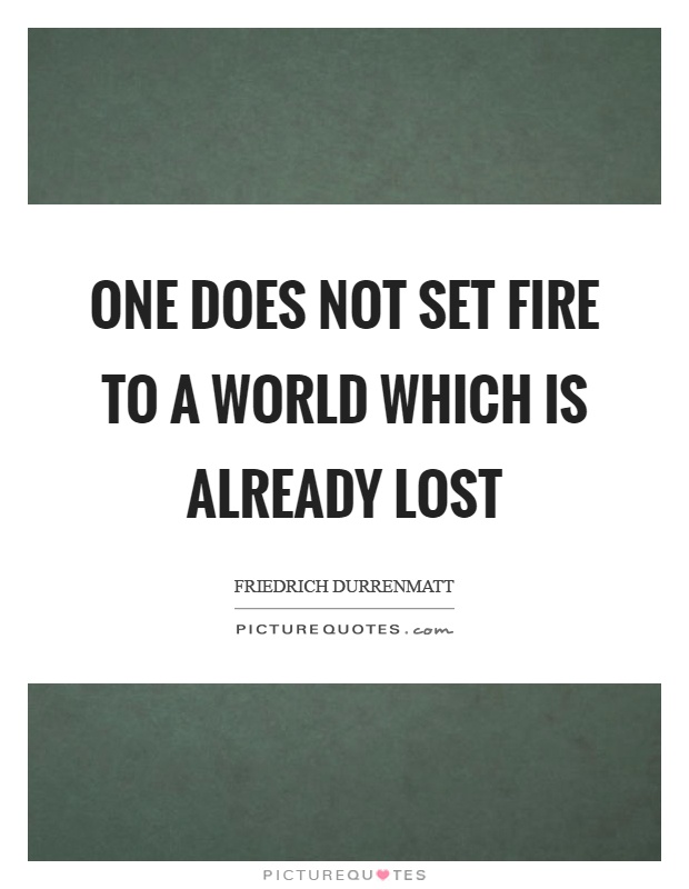 One does not set fire to a world which is already lost Picture Quote #1