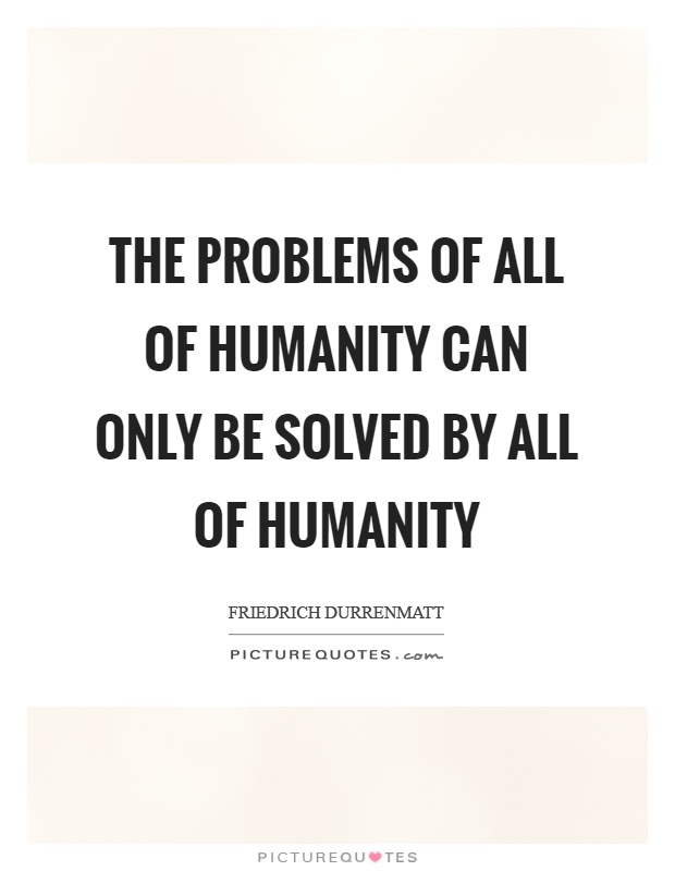 The problems of all of humanity can only be solved by all of humanity Picture Quote #1